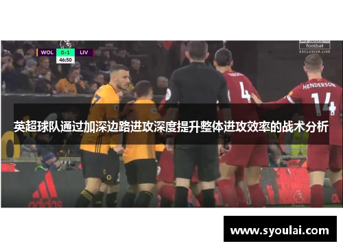 英超球队通过加深边路进攻深度提升整体进攻效率的战术分析