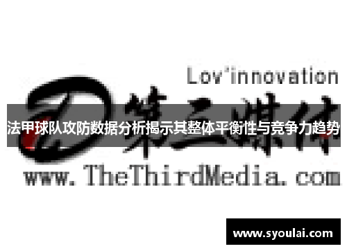 法甲球队攻防数据分析揭示其整体平衡性与竞争力趋势
