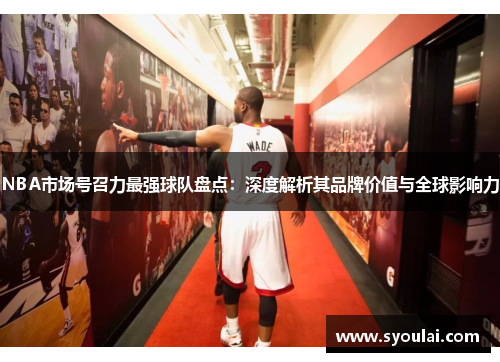 NBA市场号召力最强球队盘点：深度解析其品牌价值与全球影响力