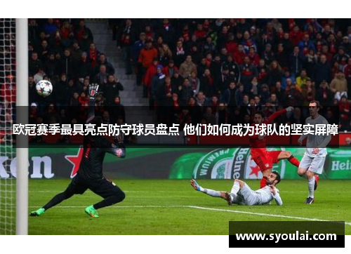 欧冠赛季最具亮点防守球员盘点 他们如何成为球队的坚实屏障