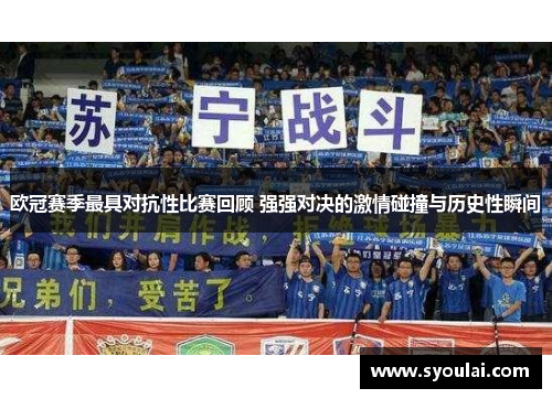 欧冠赛季最具对抗性比赛回顾 强强对决的激情碰撞与历史性瞬间