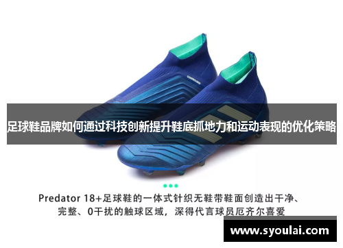 足球鞋品牌如何通过科技创新提升鞋底抓地力和运动表现的优化策略