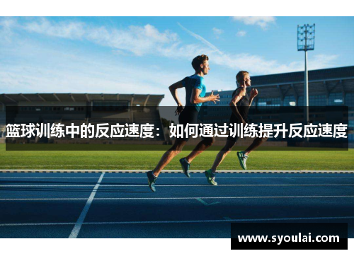 篮球训练中的反应速度：如何通过训练提升反应速度